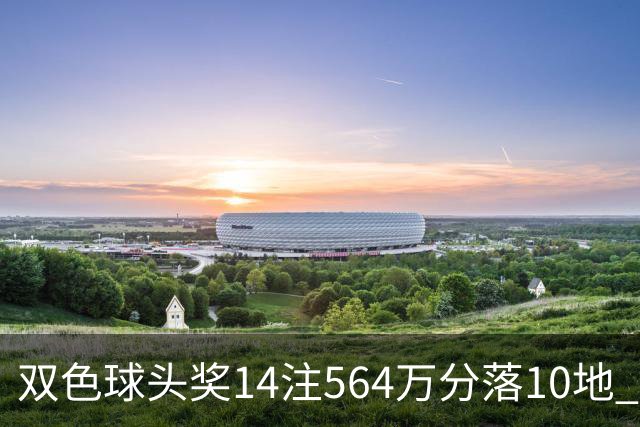 双色球头奖14注564万分落10地 福运奖891万注
